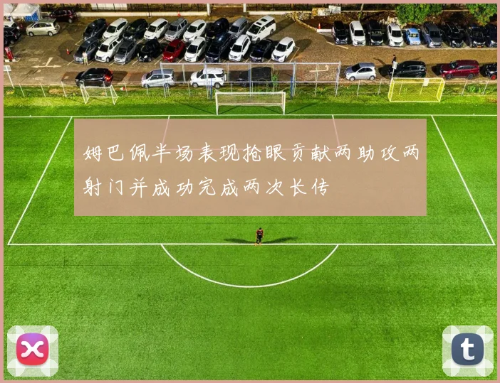 姆巴佩半场表现抢眼贡献两助攻两射门并成功完成两次长传