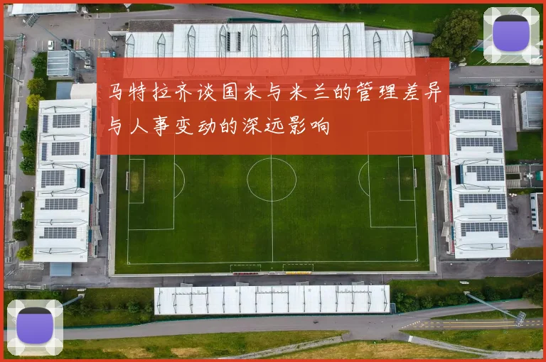 马特拉齐谈国米与米兰的管理差异与人事变动的深远影响