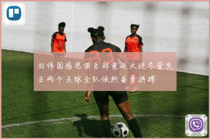 刘伟国感恩俱乐部重返大连尽管失去两个点球全队依然奋勇拼搏