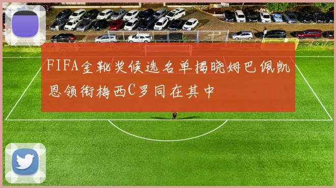 FIFA金靴奖候选名单揭晓姆巴佩凯恩领衔梅西C罗同在其中