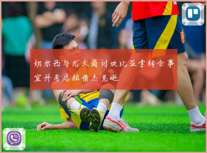 切尔西与尤文商讨坎比亚索转会事宜并考虑租借杰克逊
