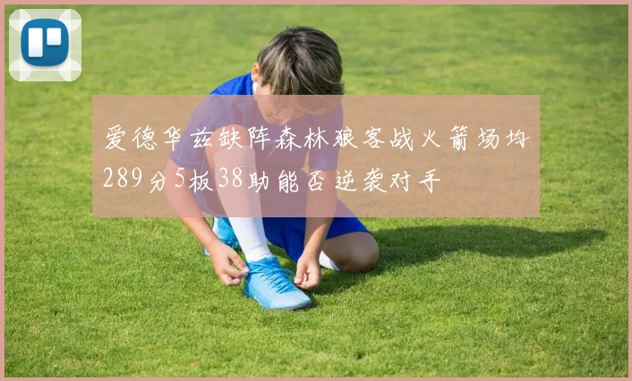 爱德华兹缺阵森林狼客战火箭场均289分5板38助能否逆袭对手