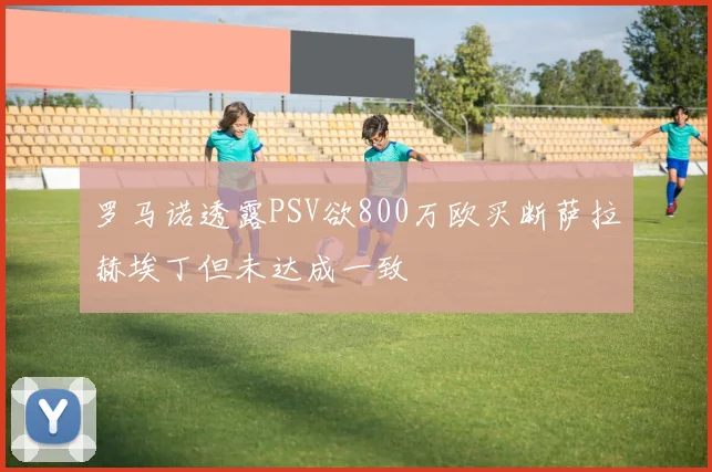 罗马诺透露PSV欲800万欧买断萨拉赫埃丁但未达成一致