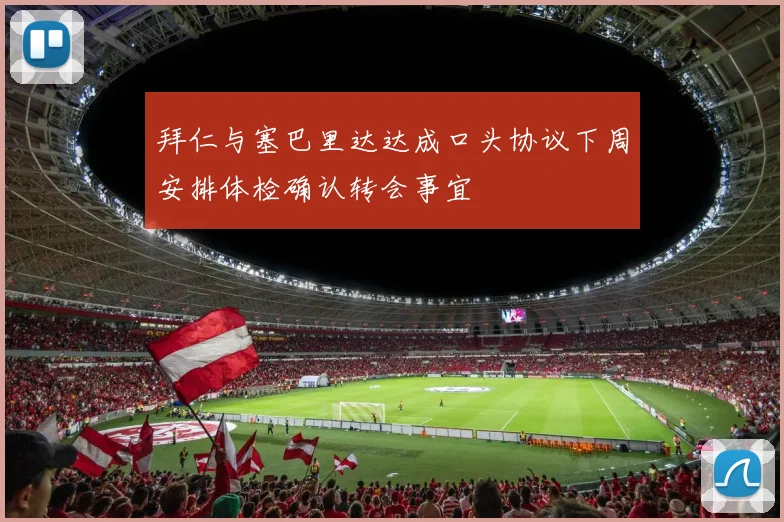 拜仁与塞巴里达达成口头协议下周安排体检确认转会事宜