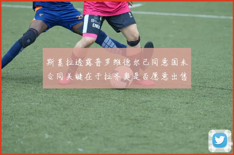 斯基拉透露普罗维德尔已同意国米合同关键在于拉齐奥是否愿意出售