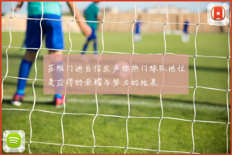 苏维门迪自信发声称热门球队地位是应得的荣耀与努力的结果