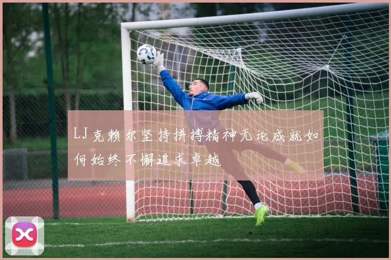LJ克赖尔坚持拼搏精神无论成就如何始终不懈追求卓越